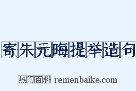 寄朱元晦提举造句是什么意思的图片